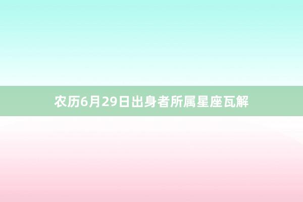 农历6月29日出身者所属星座瓦解